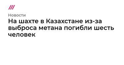 Касым-Жомарт Токаев - На шахте в Казахстане из-за выброса метана погибли шесть человек - tvrain.ru - Казахстан