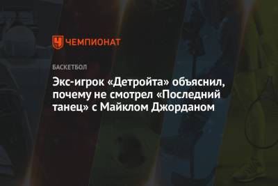Майкл Джордан - Экс-игрок «Детройта» объяснил, почему не смотрел «Последний танец» с Майклом Джорданом - championat.com