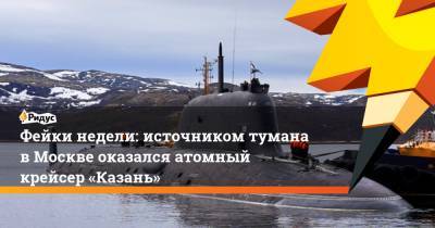 Антон Горелкин - Фейки недели: источником тумана вМоскве оказался атомный крейсер «Казань» - ridus.ru - Москва - Московская обл. - Симферополь - Севастополь - Казань