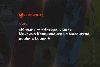 А.Серия - Максим Калиниченко - «Милан» — «Интер»: ставка Максима Калиниченко на миланское дерби в Серии А - championat.com - Украина - Италия