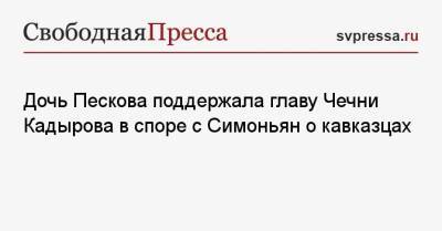 Дмитрий Песков - Елизавета Пескова - Рамзан Кадыров - Маргарита Симоньян - Дочь Пескова поддержала главу Чечни Кадырова в споре с Симоньян о кавказцах - svpressa.ru - Москва - Россия - респ. Чечня