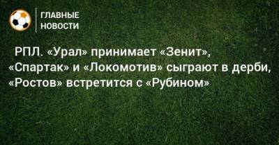 ⚽ РПЛ. «Урал» принимает «Зенит», «Спартак» и «Локомотив» сыграют в дерби, «Ростов» встретится с «Рубином» - bombardir.ru - Москва - Россия - Санкт-Петербург - Краснодар - Екатеринбург - Тула - Уфа - Нижний Новгород - Казань - Ростов-На-Дону - Самара