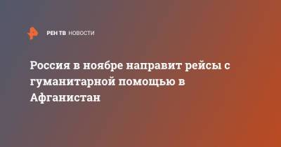 Дмитрий Жирнов - Россия в ноябре направит рейсы с гуманитарной помощью в Афганистан - ren.tv - Россия - Афганистан - Кабул