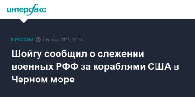 Сергей Шойгу - Павел Зарубин - Шойгу сообщил о слежении военных РФФ за кораблями США в Черном море - interfax.ru - Москва - Россия - США - Черное Море