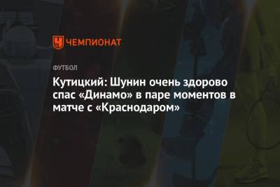 Кутицкий: Шунин очень здорово спас «Динамо» в паре моментов в матче с «Краснодаром» - championat.com - Краснодар