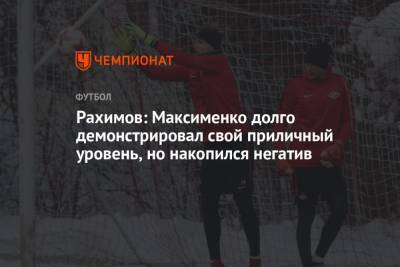Рашид Рахимов - Рахимов: Максименко долго демонстрировал свой приличный уровень, но накопился негатив - championat.com - Москва - Россия - Санкт-Петербург