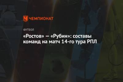 «Ростов» — «Рубин»: составы команд на матч 14-го тура РПЛ - championat.com - Казань - Ростов-На-Дону