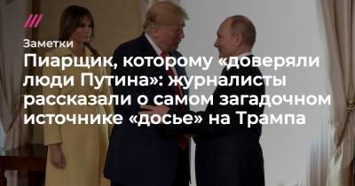 Пиарщик, которому «доверяли люди Путина»: журналисты рассказали о самом загадочном источнике «досье» на Трампа - tvrain.ru - Washington