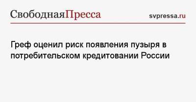 Герман Греф - Греф оценил риск появления пузыря в потребительском кредитовании России - svpressa.ru - Россия