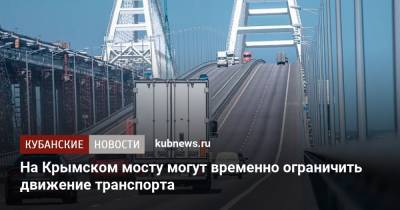 На Крымском мосту могут временно ограничить движение транспорта - kubnews.ru - Россия - Крым - Краснодарский край - Краснодар