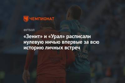 «Зенит» и «Урал» расписали нулевую ничью впервые за всю историю личных встреч - championat.com - Санкт-Петербург - Сочи - Екатеринбург