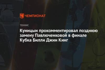 Дарья Касаткина - Анастасия Павлюченкова - Людмила Самсонова - Вильям Джин Кинг - Куницын прокомментировал позднюю замену Павлюченковой в финале Кубка Билли Джин Кинг - championat.com - Россия - Швейцария