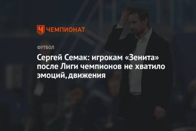 Сергей Семак - Сергей Семак: игрокам «Зенита» после Лиги чемпионов не хватило эмоций, движения - championat.com - Екатеринбург