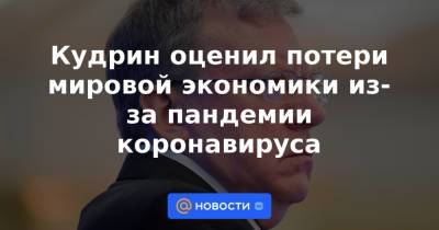 Алексей Кудрин - Кудрин оценил потери мировой экономики из-за пандемии коронавируса - news.mail.ru