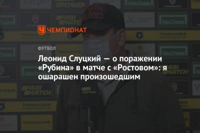 Леонид Слуцкий - Леонид Слуцкий — о поражении «Рубина» в матче с «Ростовом»: я ошарашен произошедшим - championat.com