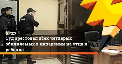 Суд арестовал всех четверых обвиняемых в нападении на отца и ребенка - ridus.ru - Москва - Азербайджан