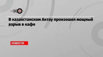 В казахстанском Актау взорвалось кафе, здание полностью разрушено - echo.msk.ru - Казахстан - Актау