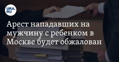 Арест нападавших на мужчину с ребенком в Москве будет обжалован - ura.news - Москва