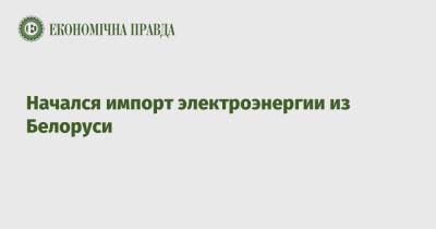 Андрей Герус - Начался импорт электроэнергии из Белоруси - epravda.com.ua - Украина - Белоруссия