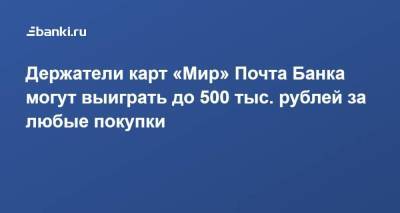 ​Держатели карт «Мир» Почта Банка могут выиграть до 500 тыс. рублей за любые покупки - smartmoney.one