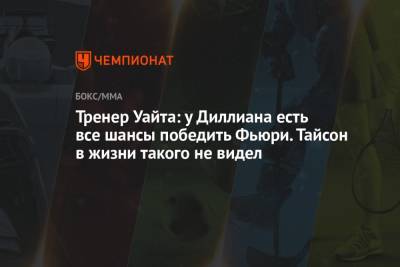 Уайт Диллиан - Фьюри Тайсон - Тренер Уайта: у Диллиана есть все шансы победить Фьюри. Тайсон в жизни такого не видел - championat.com