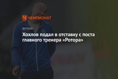 Дмитрий Хохлов - Хохлов подал в отставку с поста главного тренера «Ротора» - championat.com