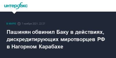 Никол Пашинян - Пашинян обвинил Баку в действиях, дискредитирующих миротворцев РФ в Нагорном Карабахе - interfax.ru - Москва - Россия - Армения - Азербайджан - Нагорный Карабах