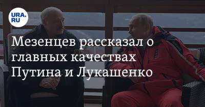 Владимир Путин - Александр Лукашенко - Дмитрий Мезенцев - Мезенцев рассказал о главных качествах Путина и Лукашенко - ura.news - Россия - Белоруссия - ?