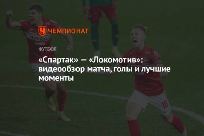 Наиль Умяров - Руслан Литвинов - Франсуа Камано - «Спартак» — «Локомотив»: видеообзор матча, голы и лучшие моменты - championat.com - Москва