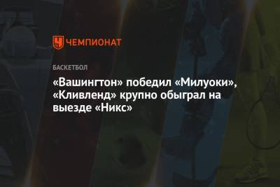 Яннис Адетокунбо - «Вашингтон» победил «Милуоки», «Кливленд» крупно обыграл на выезде «Никс» - championat.com - США - Вашингтон