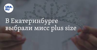 В Екатеринбурге выбрали мисс plus size - ura.news - Екатеринбург