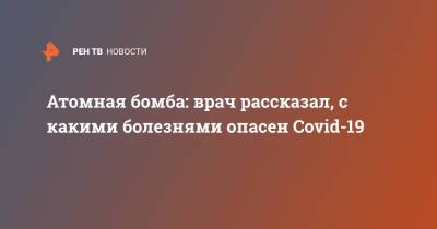 Сергей Бабак - Атомная бомба: врач рассказал, с какими болезнями опасен Covid-19 - ren.tv