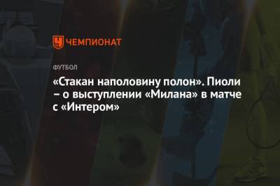 Стефано Пиоли - «Стакан наполовину полон». Пиоли – о выступлении «Милана» в матче с «Интером» - championat.com - Италия