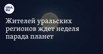 Жителей уральских регионов ждет неделя парада планет - ura.news - Челябинская обл. - Тюменская обл. - Свердловская обл. - Курганская обл. - Югра - окр. Янао - Пермский край