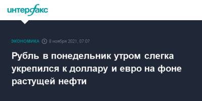 Рубль в понедельник утром слегка укрепился к доллару и евро на фоне растущей нефти - interfax.ru - Москва - США