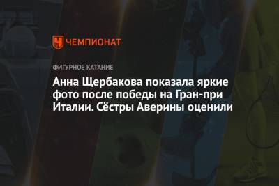 Дин Аверин - Анна Щербакова - Арина Аверин - Анна Щербакова показала яркие фото после победы на Гран-при Италии. Сёстры Аверины оценили - championat.com - Россия - Италия