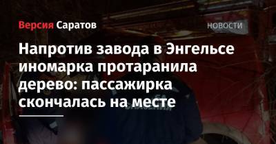 Напротив завода в Энгельсе иномарка протаранила дерево: пассажирка скончалась на месте - nversia.ru - Саратовская обл.