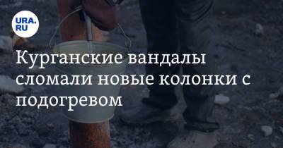 Курганские вандалы сломали новые колонки с подогревом - ura.news