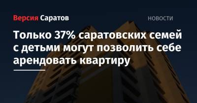 Только 37% саратовских семей с детьми могут позволить себе арендовать квартиру - nversia.ru - Саратовская обл.