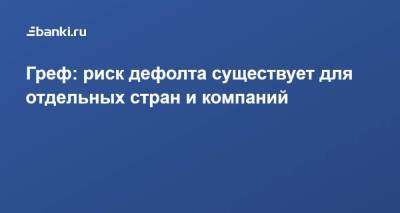 Герман Греф - Греф: риск дефолта существует для отдельных стран и компаний - smartmoney.one