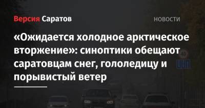 «Ожидается холодное арктическое вторжение»: синоптики обещают саратовцам снег, гололедицу и порывистый ветер - nversia.ru - Саратовская обл.