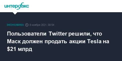 Илон Маск - Пользователи Twitter решили, что Маск должен продать акции Tesla на $21 млрд - interfax.ru - Москва - Twitter