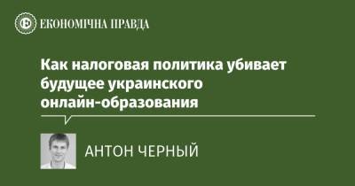 Как налоговая политика убивает будущее украинского онлайн-образования - epravda.com.ua - Украина