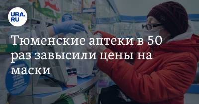 Тюменские аптеки в 50 раз завысили цены на маски - ura.news - Тюмень - Тюменская обл.