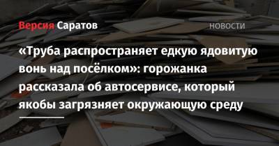 «Труба распространяет едкую ядовитую вонь над посёлком»: горожанка рассказала об автосервисе, который якобы загрязняет окружающую среду - nversia.ru - Саратов - населенный пункт Жительница - Экология