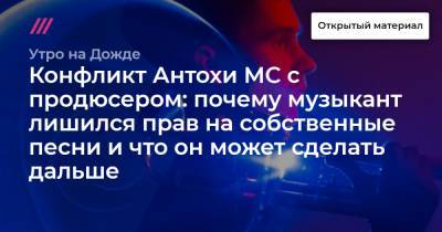 Конфликт Антохи МС с продюсером: почему музыкант лишился прав на собственные песни и что он может сделать дальше - tvrain.ru