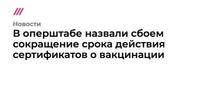 В оперштабе назвали сбоем сокращение срока действия сертификатов о вакцинации - tvrain.ru - Россия