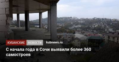 С начала года в Сочи выявили более 360 самостроев - kubnews.ru - Сочи - Краснодарский край