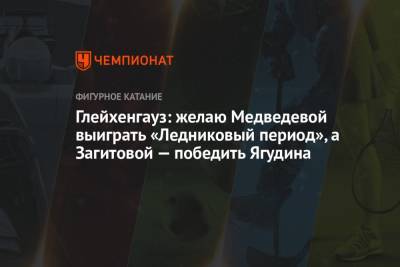 Этери Тутберидзе - Алина Загитова - Евгения Медведева - Даниил Глейхенгауз - Алексей Ягудин - Богдан Милохин - Глейхенгауз: желаю Медведевой выиграть «Ледниковый период», а Загитовой — победить Ягудина - championat.com - Россия