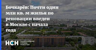 Андрей Бочкарев - Бочкарёв: Почти один млн кв. м жилья по реновации введен в Москве с начала года - nsn.fm - Москва - Россия - Строительство